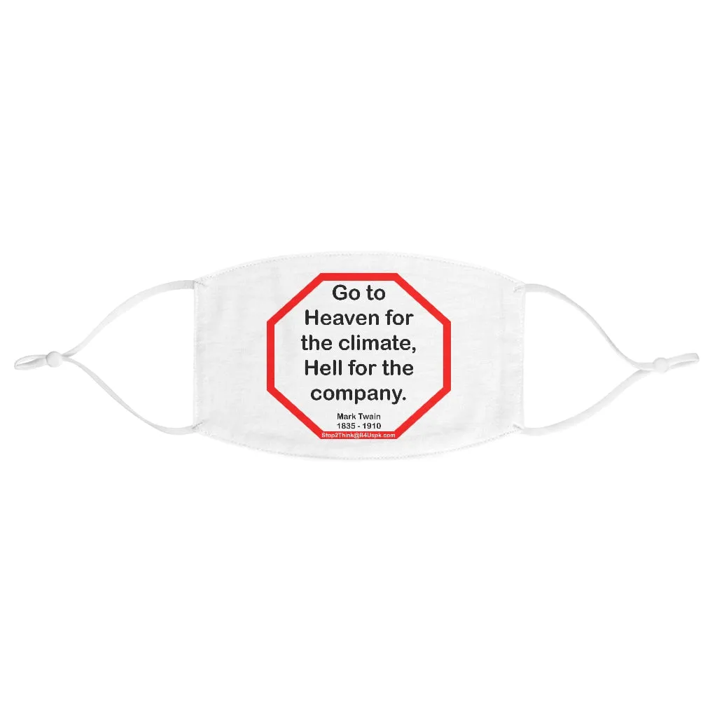 Go to Heaven for the climate, Hell for the company.  -  Mark Twain  1835 - 1910  - B4Uspeak Make a Statement Fabric Face Mask wht