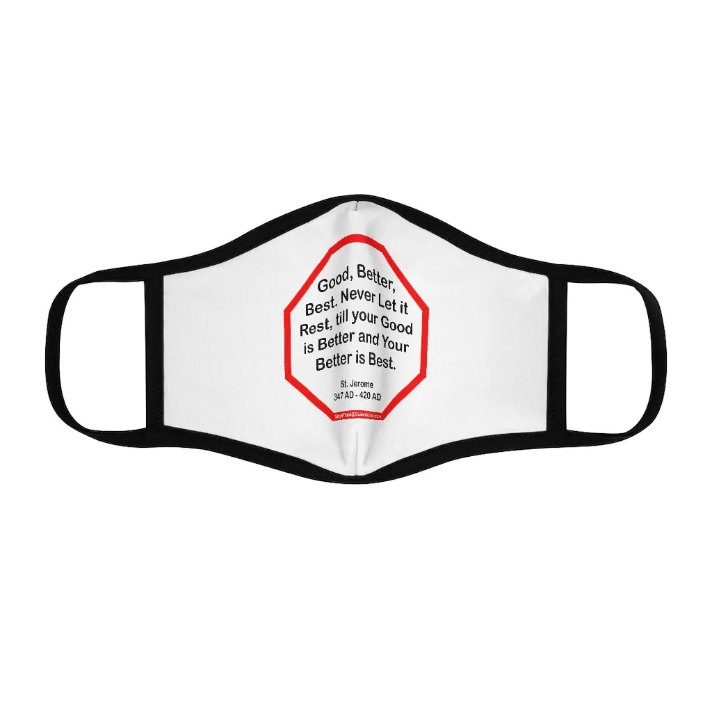 Good, Better, Best. Never Let it Rest, till your Good is Better and Your Better is Best.  -  St. Jerome  347 AD - 420 AD   ---   Stop2Think Before You Speak, Make a Statement Face Mask   ---   Fitted Polyester Face Mask