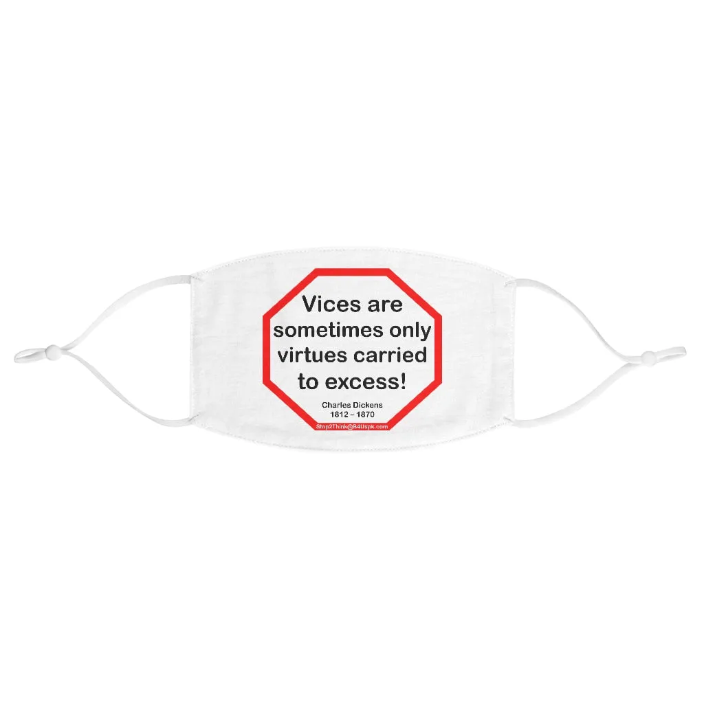 Vices are sometimes only virtues carried to excess!  -  Charles Dickens 1812  1870  - B4Uspeak Make a Statement Fabric Face Mask wht